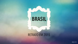 RETRATO EM 2015
BRASIL
MARÇO 2015
 