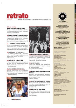 retrato
                    doBRASIL              WWW.RETRATODOBRASIL.COM.BR | N O 65 | DEZEMBRO DE 2012

                                                                                                                                        FALE CONOSCO:
                                                                                                                                     www.retratodobrasil.com.br

                                                                                                                                       CARTAS À REDAÇÃO
                                                                                                                                   redacao@retratodobrasil.com.br
                    5 Ponto de Vista




                                                                                                                  Divulgação
                                                                                                                                       rua fidalga, 146 conj. 42
                    A ENCENAÇÃO DO MENSALÃO                                                                                         cep 05432-000 são paulo - sp

                                                                                                                                  ATENDIMENTO AO ASSINANTE
                    da história da República”                                                                                     assinatura@retratodobrasil.com.br
                                                                                                                                          tel. 31 | 3281 4431
                                                                                                                                        de 2a a 6a, das 9h às 17h
                    8 UM ASSASSINATO SEM UM MORTO
                                                                                                                                  Entre em contato com a redação
                                                                                                                                        de Retrato do Brasil.
                                                                                                                                  Dê sua sugestão, critique, opine.
                    [Lia Imanishi e Raimundo Rodrigues Pereira]                                                                   Reservamo-nos o direito de editar
                                                                                                                                    as mensagens recebidas para
                    14 A VERDADE O ABSOLVERÁ?                                                                                      adequá-las ao espaço disponível
                                                                                                                                   ou para facilitar a compreensão.


                                                                                                                               Retrato do BRASIL é uma publicação
                                                                                                                               mensal da Editora Manifesto S.A.
                    [Lia Imanishi e Raimundo Rodrigues Pereira]

                    20 A GRANDE VITÓRIA DO PT                                                                                  EDITORA MANIFESTO S.A.
                                                                                                                               PRESIDENTE
                    Lula apostou e ganhou com o candidato                                                                      Roberto Davis
                                                                  34 ESTRANHA FRUTA PRECIOSA                                   DIRETOR VICE-PRESIDENTE
                                                                                 , a história de uma canção, de                Armando Sartori
                                                                                                                               DIRETOR EDITORIAL
                                                                  do clima dos EUA dos anos 1930                               Raimundo Rodrigues Pereira
                                                                  [Pergentino Mendes de Almeida]                               DIRETOR DE RELAÇÕES INSTITUCIONAIS
                    28 A DIVISÃO APRESSADA                                                                                     Sérgio Miranda

                                                                  36 LIXO VALIOSO                                              EXPEDIENTE
                                                                                                                               SUPERVISÃO EDITORIAL
                                                                                                                               Raimundo Rodrigues Pereira
                    [Téia Magalhães]                              agora abre novos caminhos para o estudo                      EDIÇÃO
                                                                  do genoma humano                                             Armando Sartori
                    32 DE AZEREDO A CAROLINA                                                                                   SECRETÁRIO DE REDAÇÃO
                                                                                                                               Thiago Domenici
                                                                  38 AS MORTES DE MARIA AUGUSTA                                REDAÇÃO
                    Dieckmann, a nova Lei de Crimes
                                                                  THOMAZ
                    [Thiago Domenici]                                                                                          EDIÇÃO DE ARTE
                                                                  armas contra a ditadura, não temia a morte                   Pedro Ivo Sartori
                                                                                                                               REVISÃO
       Reprodução




                                                                                                                               Silvio Lourenço [OK Linguística]
                                                                  [Renato Pompeu]
                                                                                                                               COLABORARAM NESTA EDIÇÃO

                                                                  42 DO BOTA-ABAIXO AO PAC SOCIAL
                                                                  Numa história de iniciativas sem muita

                                                                                                                               REPRESENTANTE EM BRASÍLIA
                                                                  [Ana Castro]

                                                                  44 FASCINADO POR LENIN                                       ADMINISTRAÇÃO
                                                                  Um obra sobre os principais feitos teóricos                  Aparecida Carvalho
                                                                  do líder da Revolução Russa de 1917 escrita
                                                                                                                               DISTRIBUIÇÃO EM BANCAS




                       4   | retratodoBRASIL 65



RB65pv.indd 4                                                                                                                                                     26/11/12 10:54
 