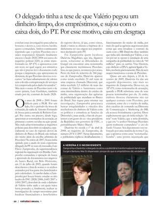 20 | retratodoBRASIL 71
concluir essas investigações para saber se
houvera o desvio e, caso tivesse havido,
quem o comandara. Ambos continuaram
repetindo que o petista Pizzolato era o
único responsável. Quando finalmente
anexou o laudo 2828/2006 aos autos do
inquérito policial 2245, já então trans-
formado na AP 470, o apresentou com
um texto no qual sugere aos ministros
que não é preciso ler o documento todo
porque a imputação, que apresentara na
denúncia, de que Pizzolato desviou os re-
cursos “ao fazer adiantamento de valores
sem a devida contraprestação de serviços
foi comprovada pelos dados levantados”.
Mas nem o nome de Pizzolato nem o de
outro petista, Luiz Gushiken, também
citado por ele, constam do laudo 2828.
Os anos de 2008 e 2009 foram
difíceis para a PGR. Por um
lado, foi o período da troca de
comando, da saída de Antonio Fernando
de Souza para a entrada de Roberto Gur-
gel. Por outro, era preciso, desde logo,
apresentar as testemunhas da acusação, as
primeiras a serem ouvidas na ação penal.
Masondeachartestemunhasseinquéritos
policiais para descobrir os culpados, espe-
cialmente no caso do suposto desvio de
dinheiro do Banco do Brasil, não tinham
ido muito além da escolha arbitrária de
Pizzolato? No início de 2007, Souza tinha
apelado para a ajuda do mais experiente
delegadodaPFnocasodomensalão,Luiz
Flávio Zampronha, da superintendência
regional da organização em Brasília. Zam-
pronha comandara a operação de busca
e apreensão de documentos nos arquivos
do banco Rural, em Belo Horizonte,
em 15 de julho de 2005, quando foram
descobertos a lista de nomes e os recibos
assinados por boa parte dos beneficiados
pelo valerioduto. As tarefas dadas a Zam-
pronha por Souza foram: estudar os três
laudos do INC (2828/2006, 1449/2007 e
1450/2007); descobrir deondeo dinheiro
de Valério tinha saído e em quais mãos
havia pousado; e, finalmente, realizar as
investigações de campo necessárias para
localizar financiadores e beneficiários
do suposto desvio, já que, como vimos,
desde o início se afastava a hipótese de a
dinheirama ter sua origem nos emprésti-
mos declarados pelo PT.
Foi Zampronha quem localizou
Danévita Magalhães, que iria, digamos
assim, solucionar as dificuldades de
Gurgel em encontrar uma testemunha
que claramente incriminasse Pizzolato.
Isso, ao que parece, aconteceu por acaso.
Perto do final do relatório de 346 pági-
nas de Zampronha, Danévita aparece
como tendo recebido 25 mil reais de
uma empresa chamada Diretorial, que
tinha recebido 2,3 milhões de reais das
contas de Valério e funcionava como
uma intermediária dentro do núcleo de
mídia, uma organização das agências
de publicidade que atendiam ao Banco
do Brasil. Nas regras para orientar sua
investigação, Zampronha procurava
buscar irregularidades e vínculos dos
recebedores do dinheiro de Valério com
os políticos e estranhou as funções da
Diretorial e, mais ainda, o fato de ela per-
tencer a um genro do ex- vice-presidente
da República nos governos de FHC, o
pernambucano Marco Maciel.
Danévita foi ouvida a 1º de abril de
2008, no inquérito de Zampronha, de
número2474-1/2007.Nessedepoimento,
a publicitária explicou detalhadamente o
funcionamento do núcleo de mídia, por
meio do qual as agências negociavam para
evitar que uma invadisse o contrato da
outra com o BB. Danévita disse também
que tinha sido demitida por Valério, a seu
ver por ter se oposto à simulação de uma
campanha de publicidade no valor de “60
milhões” para os cartões Visa Electron,
cujo dinheiro a DNA, agência ligada a Va-
lério,receberiagraciosamente.Maselanem
sequer mencionou o nome de Pizzolato.
Quase um ano depois, a 18 de fe-
vereiro de 2009, Danévita foi dar um
segundo depoimento, não mais no
inquérito de Zampronha. Dessa vez, na
AP 470, como testemunha de acusação,
quando a PGR substituiu uma de suas
poucas testemunhas por ela. Aí então,
embora dissesse claramente não ter
qualquer contato com Pizzolato, por
existirem, entre ele e o núcleo de mídia,
dois escalões de comando na Diretoria
de Comunicação e Marketing do BB,
ela acusou frontalmente o petista. Disse
explicitamente que ele tinha relação “di-
reta” com Valério, que a teria demitido,
e que era “o senhor Henrique Pizzolato
quem realmente comandava” o uso do
fundo Visanet. Seu depoimento veio re-
forçado por uma matéria da revista Veja,
que a apontou como uma “testemunha-
bomba”, uma petista injustiçada que
O delegado tinha a tese de que Valério pegou um
dinheiro limpo, dos empréstimos, e sujou com o
caixa dois, do PT. Por esse motivo, caiu em desgraça
A HEROÍNA E O INCONVENIENTE
ZampronhaeDanévita:odelegadolocalizouapublicitáriatransformadaemheroínapor
Gurgel e Barbosa. Mas foi dispensado: porque diz que os empréstimos são verdadeiros
ABr
Reprodução
C RB71mensal.indd 20 06/06/13 10:44
 