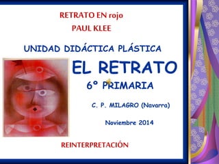 RETRATO EN rojo 
PAUL KLEE 
UNIDAD DIDÁCTICA PLÁSTICA 
EL RETRATO 
6º PRIMARIA 
C. P. MILAGRO (Navarra) 
Noviembre 2014 
REINTERPRETACIÓN 
 