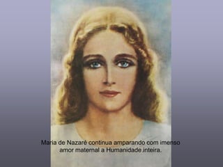 Maria de Nazaré continua amparando com imenso
      amor maternal a Humanidade inteira.
 