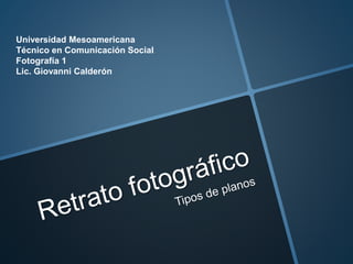 Universidad Mesoamericana
Técnico en Comunicación Social
Fotografía 1
Lic. Giovanni Calderón
 