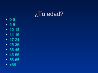 ¿Tu edad? 0-5	 5-9 10-13 14-16 17-24 25-35 36-45 46-55 56-65 +65 