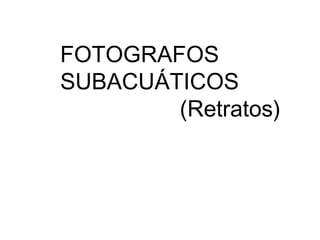 FOTOGRAFOS
SUBACUÁTICOS
        (Retratos)
 