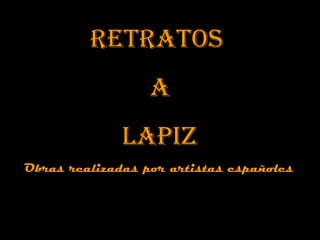 RETRATOS
                  A
              LAPIZ
Obras realizadas por artistas españoles
 