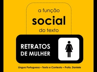 a função

           social
                 do texto


 RETRATOS
 DE MULHER

Língua Portuguesa – Texto e Contexto – Profa. Daniele
 