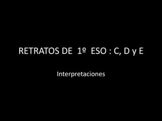 RETRATOS DE 1º ESO : C, D y E

        Interpretaciones
 