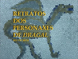 RETRATOS
DOS
PERSONAXES
DE DRAGAL
RETRATOS
DOS
PERSONAXES
DE DRAGAL
IES DE MOSIES DE MOS
 