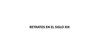 RETRATOS EN EL SIGLO XIX
 