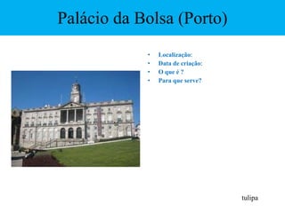 Palácio da Bolsa (Porto) Localização : Data de criação : O que é ?  Para que serve?  tulipa 
