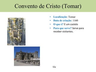 Convento de Cristo (Tomar) Localização : Tomar Data de criação : 1160 O que é?  E um castelo Para que serve?  Serve para receber visitantes.     lila 