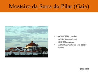 Mosteiro da Serra do Pilar (Gaia) ONDE FICA? Fica em Gaia DATA DE CRIAÇÃO?1538 O QUE É?É uma igreja PARA QUE SERVE?Serve para receber pessoas joãofaial 