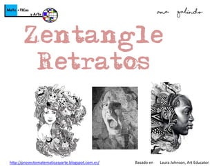 Zentangle
Retratos
Ana Galindo
http://proyectomatematicasyarte.blogspot.com.es/ Basado en Laura Johnson, Art Educator
 