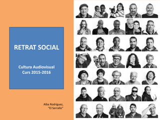 RETRAT SOCIAL
Cultura Audiovisual
Curs 2015-2016
Alba Rodríguez,
“El Serrallo”
 