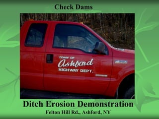 Check Dams




Ditch Erosion Demonstration
     Felton Hill Rd., Ashford, NY
 