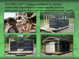 The TIRE LOG™ is being considered for various
construction applications in areas that are prone to
earthquake activity due to its “bend but won’t break” quality.




                                                            58
 