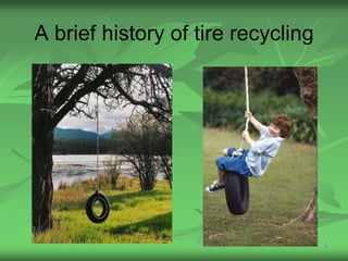 A brief history of tire recycling




                                    6
 