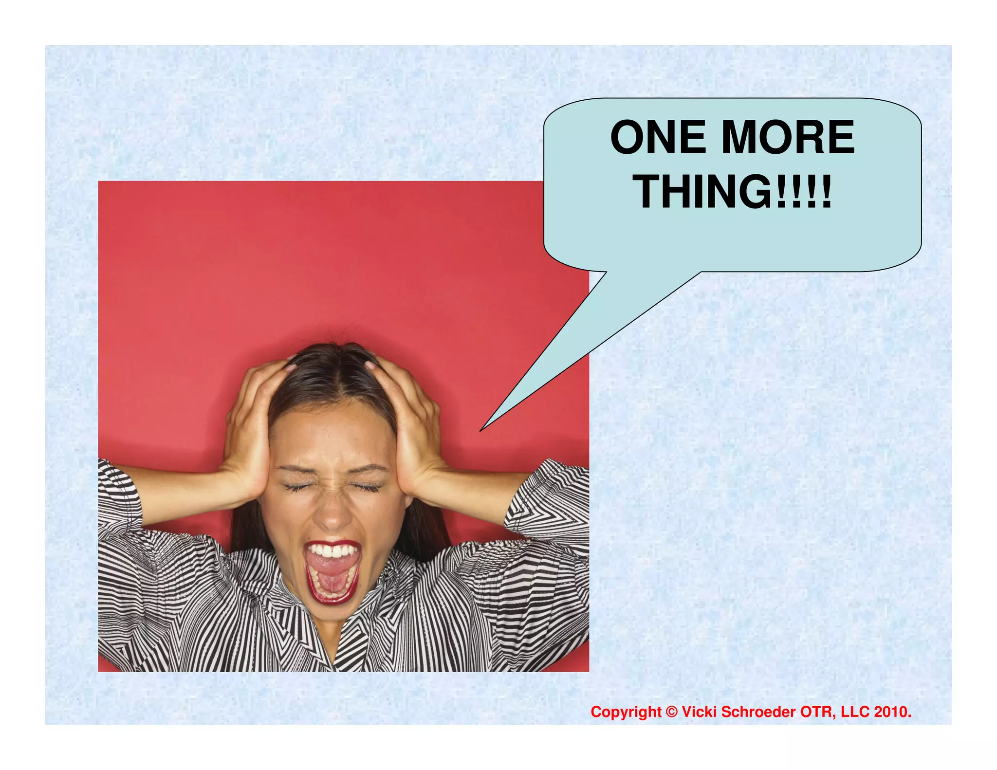 ONE MORE
   THING!!!!




Copyright © Vicki Schroeder OTR, LLC 2010.
 