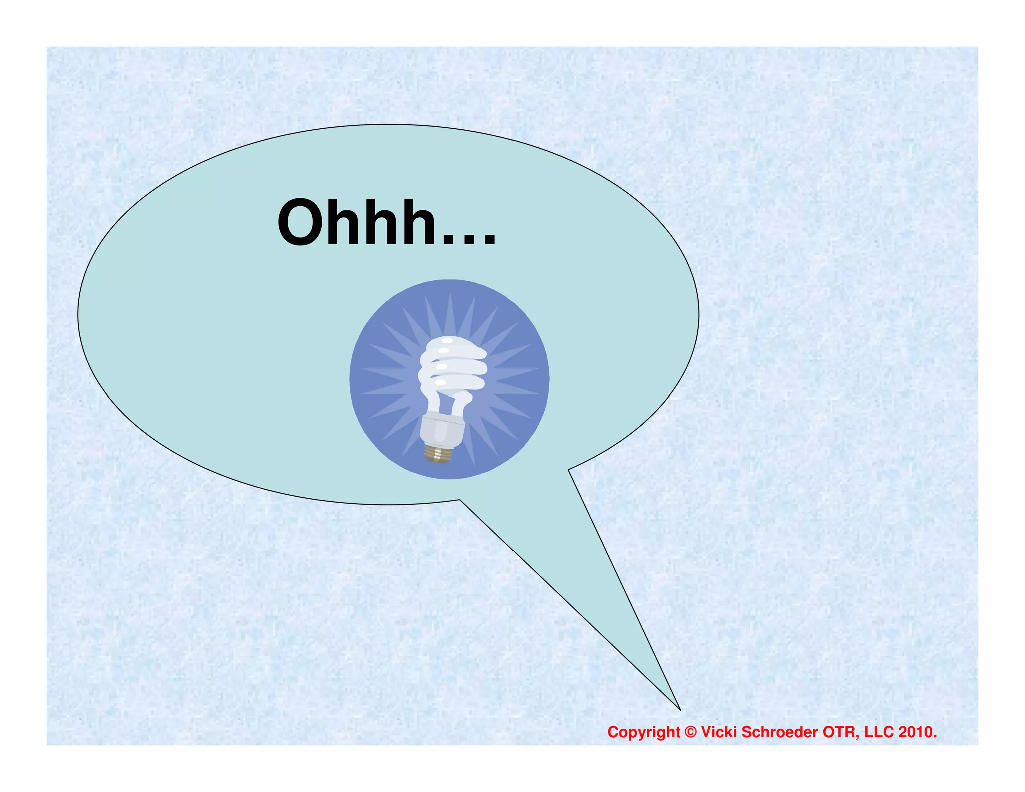 Ohhh…




        Copyright © Vicki Schroeder OTR, LLC 2010.
 