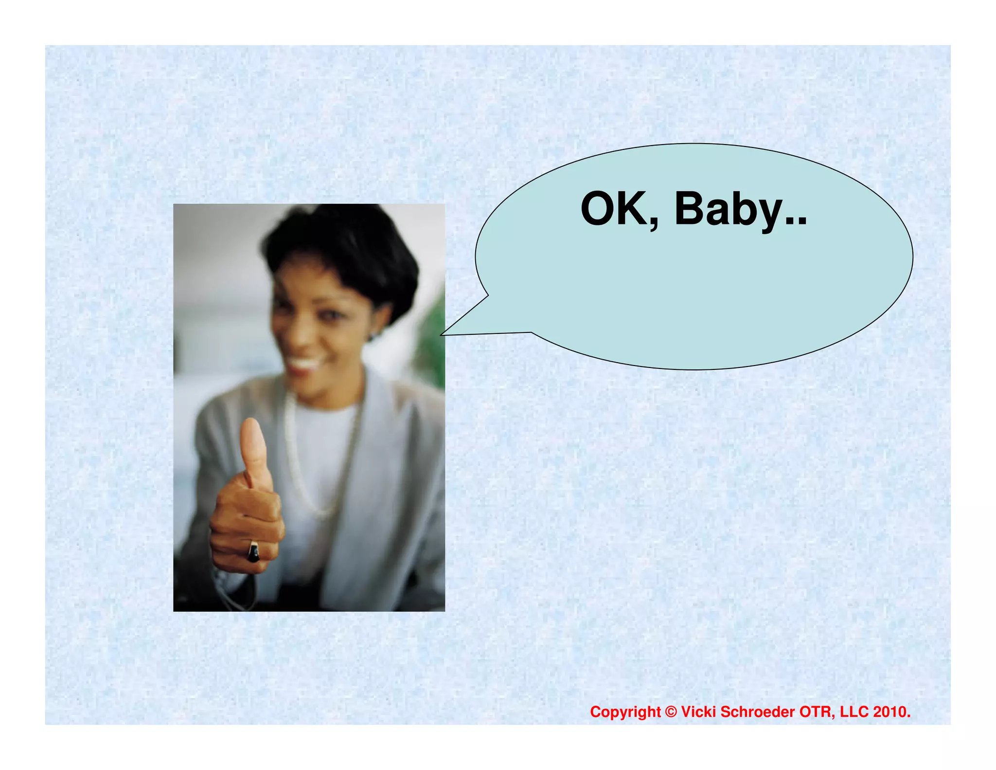 OK, Baby..




Copyright © Vicki Schroeder OTR, LLC 2010.
 