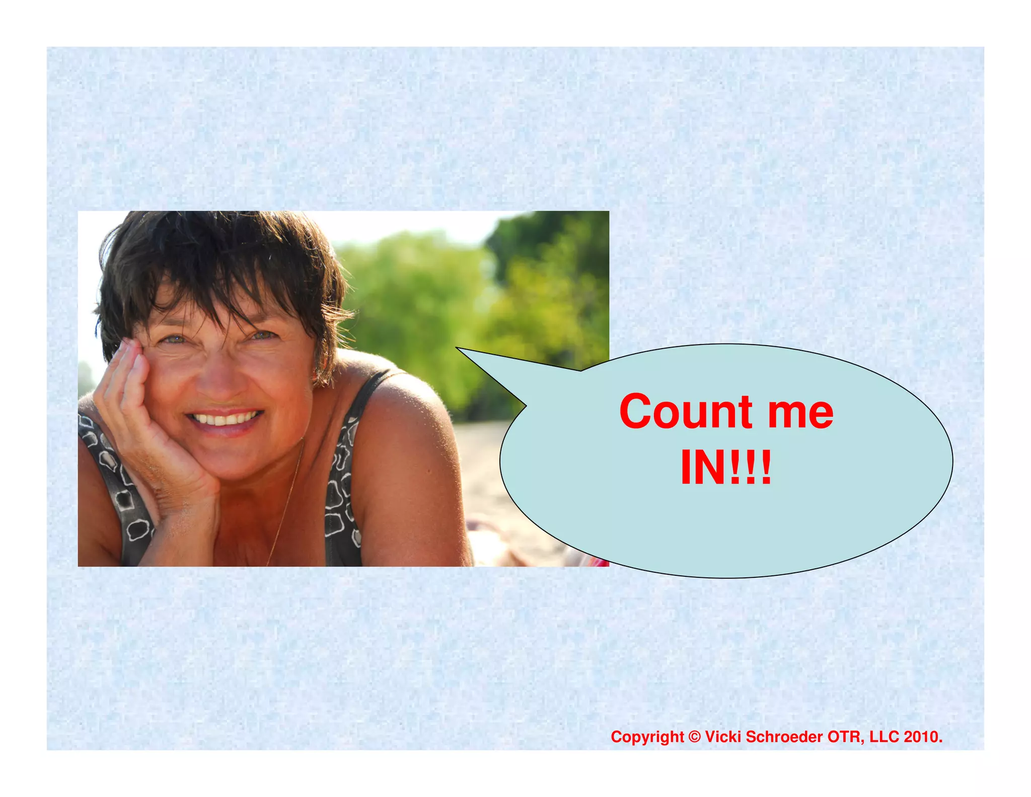 Count me
  IN!!!




Copyright © Vicki Schroeder OTR, LLC 2010.
 