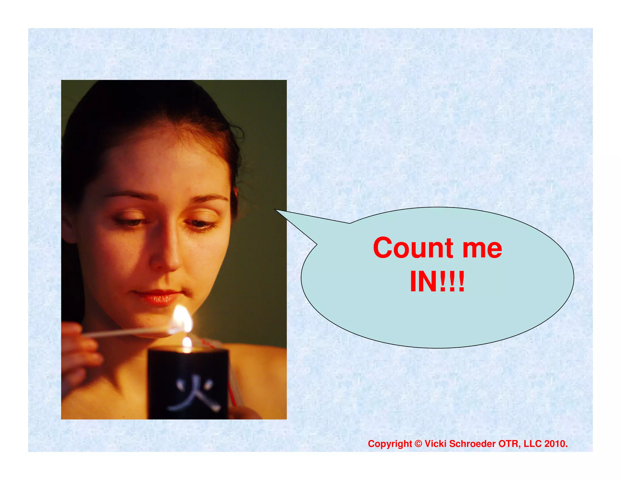 Count me
  IN!!!




Copyright © Vicki Schroeder OTR, LLC 2010.
 