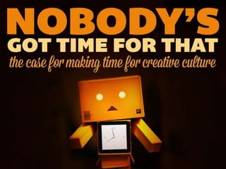 Nobody's Got Time for That: The Case for Making Time for Creative Culture