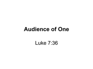 Audience of One Luke 7:36 