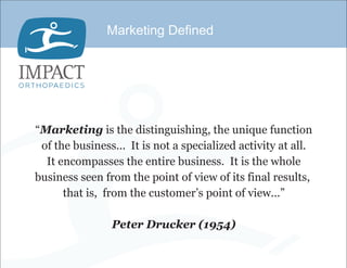 Marketing Defined




“Marketing is the distinguishing, the unique function
 of the business... It is not a specialized activity at all.
  It encompasses the entire business. It is the whole
business seen from the point of view of its final results,
      that is, from the customer’s point of view...”

                Peter Drucker (1954)
 
