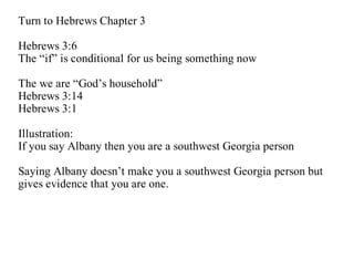 Turn to Hebrews Chapter 3

Hebrews 3:6
The “if” is conditional for us being something now

The we are “God’s household”
Hebrews 3:14
Hebrews 3:1

Illustration:
If you say Albany then you are a southwest Georgia person

Saying Albany doesn’t make you a southwest Georgia person but
gives evidence that you are one.
 