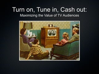 Turn on, Tune in, Cash out:
  Maximizing the Value of TV Audiences
 