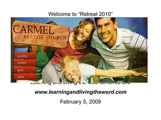 Welcome to “Retreat 2010” Learning and Living the God-centered Life www.learningandlivingtheword.com February 5, 2009 