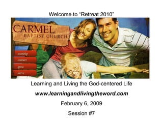 Welcome to “Retreat 2010” Learning and Living the God-centered Life www.learningandlivingtheword.com February 6, 2009 Session #7 