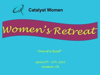 Catalyst Women




   “One of a Kind”



  April 25th – 27th, 2013
      Quapaw, OK
 
