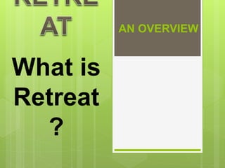 AN OVERVIEW
What is
Retreat
?
 