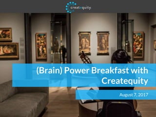 (Brain) Power Breakfast with
Createquity
August 7, 2017
 