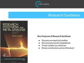 Research Synthesis
Key Features of Research Synthesis
● Focuses on empirical studies
● Structured around a hypothesis
● Treats studies as a data set
● Draws conclusions across literature
 