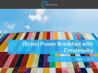 (Brain) Power Breakfast with
Createquity
August 7, 2017
 
