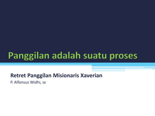 Panggilan adalah suatu proses
Retret Panggilan Misionaris Xaverian
P. Alfonsus Widhi, sx
 