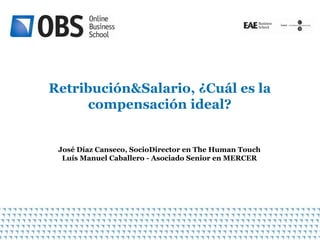 Retribución&Salario, ¿Cuál es la
     compensación ideal?


 José Díaz Canseco, SocioDirector en The Human Touch
  Luís Manuel Caballero - Asociado Senior en MERCER




                                                       1
 