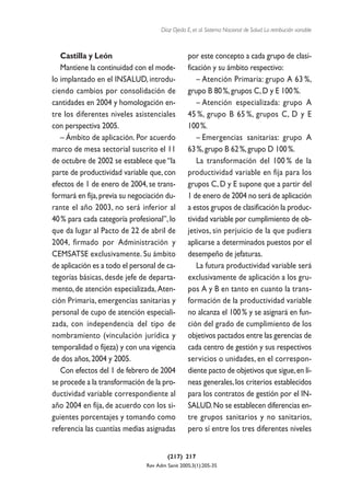 Díaz Ojeda E, et al. Sistema Nacional de Salud. La retribución variable



   Castilla y León                                por este concepto a cada grupo de clasi-
   Mantiene la continuidad con el mode-           ficación y su ámbito respectivo:
lo implantado en el INSALUD, introdu-                – Atención Primaria: grupo A 63 %,
ciendo cambios por consolidación de               grupo B 80 %, grupos C, D y E 100 %.
cantidades en 2004 y homologación en-                – Atención especializada: grupo A
tre los diferentes niveles asistenciales          45 %, grupo B 65 %, grupos C, D y E
con perspectiva 2005.                             100 %.
   – Ámbito de aplicación. Por acuerdo               – Emergencias sanitarias: grupo A
marco de mesa sectorial suscrito el 11            63 %, grupo B 62 %, grupo D 100 %.
de octubre de 2002 se establece que “la              La transformación del 100 % de la
parte de productividad variable que, con          productividad variable en fija para los
efectos de 1 de enero de 2004, se trans-          grupos C, D y E supone que a partir del
formará en fija, previa su negociación du-        1 de enero de 2004 no será de aplicación
rante el año 2003, no será inferior al            a estos grupos de clasificación la produc-
40 % para cada categoría profesional”, lo         tividad variable por cumplimiento de ob-
que da lugar al Pacto de 22 de abril de           jetivos, sin perjuicio de la que pudiera
2004, firmado por Administración y                aplicarse a determinados puestos por el
CEMSATSE exclusivamente. Su ámbito                desempeño de jefaturas.
de aplicación es a todo el personal de ca-           La futura productividad variable será
tegorías básicas, desde jefe de departa-          exclusivamente de aplicación a los gru-
mento, de atención especializada, Aten-           pos A y B en tanto en cuanto la trans-
ción Primaria, emergencias sanitarias y           formación de la productividad variable
personal de cupo de atención especiali-           no alcanza el 100 % y se asignará en fun-
zada, con independencia del tipo de               ción del grado de cumplimiento de los
nombramiento (vinculación jurídica y              objetivos pactados entre las gerencias de
temporalidad o fijeza) y con una vigencia         cada centro de gestión y sus respectivos
de dos años, 2004 y 2005.                         servicios o unidades, en el correspon-
   Con efectos del 1 de febrero de 2004           diente pacto de objetivos que sigue, en lí-
se procede a la transformación de la pro-         neas generales, los criterios establecidos
ductividad variable correspondiente al            para los contratos de gestión por el IN-
año 2004 en fija, de acuerdo con los si-          SALUD. No se establecen diferencias en-
guientes porcentajes y tomando como               tre grupos sanitarios y no sanitarios,
referencia las cuantías medias asignadas          pero sí entre los tres diferentes niveles


                                         (217) 217
                                Rev Adm Sanit 2005;3(1):205-35
 