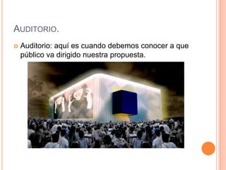 Auditorio.Auditorio: aquí es cuando debemos conocer a que público va dirigido nuestra propuesta.