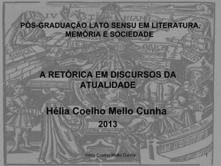 PÓS-GRADUAÇÃO LATO SENSU EM LITERATURA,
MEMÓRIA E SOCIEDADE
A RETÓRICA EM DISCURSOS DA
ATUALIDADE
Hélia Coelho Mello Cunha
2013
1Hélia Coelho Mello Cunha
 