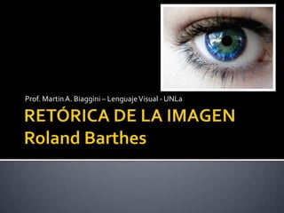 RETÓRICA DE LA IMAGENRolandBarthes Prof. Martin A. Biaggini – Lenguaje Visual - UNLa 