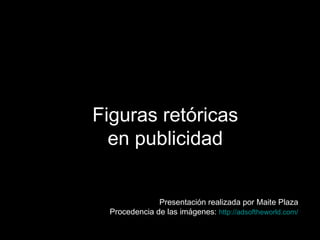 Figuras retóricas
en publicidad
Presentación realizada por Maite Plaza
Procedencia de las imágenes: http://adsoftheworld.com/
 