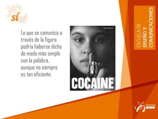 Lo que se comunica a
través de la figura
podría haberse dicho
de modo más simple
con la palabra,
aunque no siempre
es tan eficiente.
 