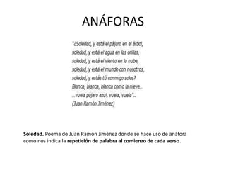 ANÁFORAS
Soledad. Poema de Juan Ramón Jiménez donde se hace uso de anáfora
como nos indica la repetición de palabra al comienzo de cada verso.
 
