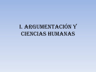 I. ARGUMENTACIÓN Y
 CIENCIAS HUMANAS
 