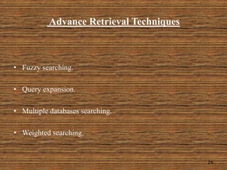 Advance Retrieval Techniques
• Fuzzy searching.
• Query expansion.
• Multiple databases searching.
• Weighted searching.
26
 