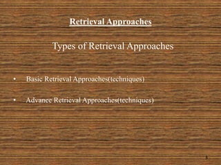 Retrieval Approaches
Types of Retrieval Approaches
• Basic Retrieval Approaches(techniques)
• Advance Retrieval Approaches(techniques)
3
 